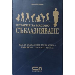 Оръжия за масово съблазняване. Как да съблазниш всяка жена - навсякъде, по всяко време!