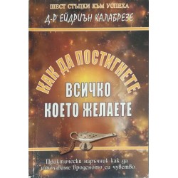 Как да постигнете всичко, което желаете. Практически наръчник как да използваме вроденото си самочувствие