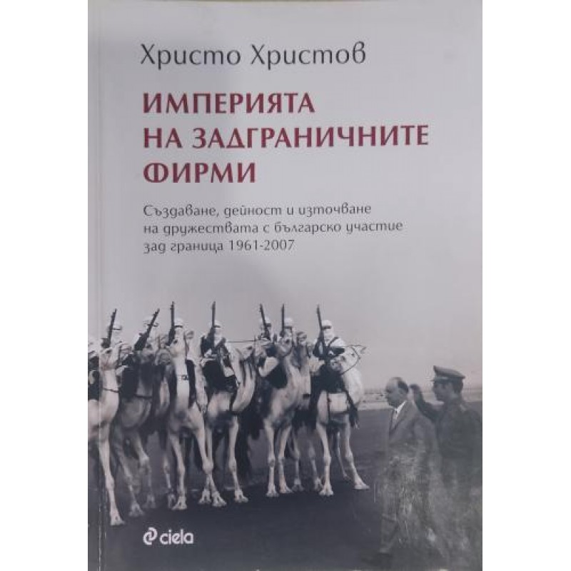 Империята на задграничните фирми. Създаване, дейност и източване на дружествата с българско участие зад граница 1961-2007 | История, археология, краезнание