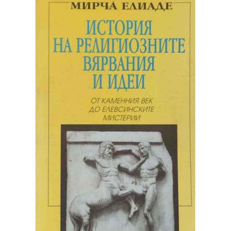 История на религиозните вярвания и идеи. Том 1: От каменния век до Елевсинските мистерии | Културология и антропология