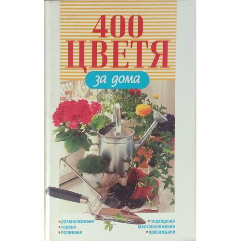 400 цветя за дома Размножаване. (Торене. Поливане. Подходящо местоположение. Пресаждане) | Градина 400 цветя за дома Размножаване. (Торене. Поливане. Подходящо местоположение. Пресаждане) | Градина