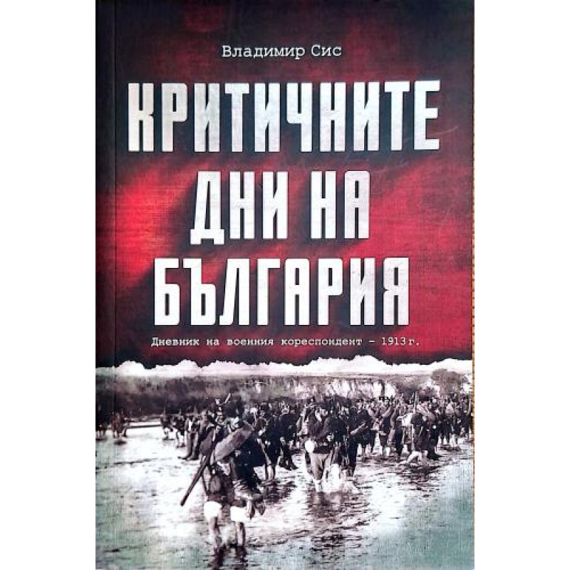 Критичните дни на България: Дневник на военния кореспондент - 1913 г. | Мемоари, биографии, писма