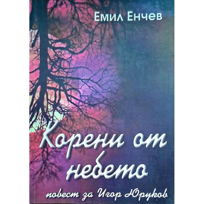 Корени от небето: Повест за Игор Юруков | История, археология, краезнание Корени от небето: Повест за Игор Юруков | История, археология, краезнание
