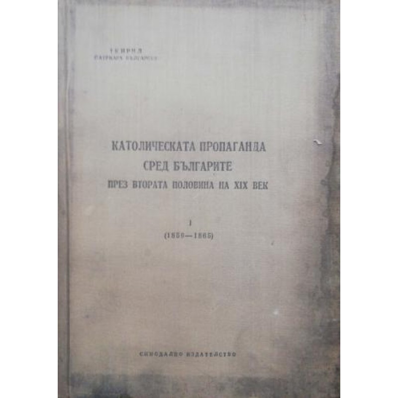 Католическата пропаганда сред българите през втората половина на XIX век. Том 1 1859-1865 | Религия и религиознание