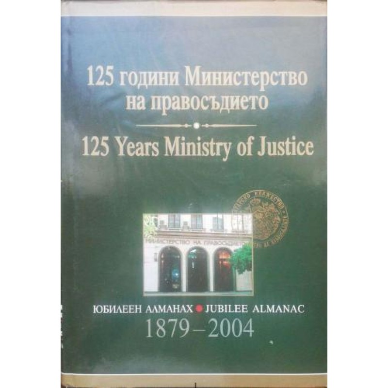 125 години Министерство на правосъдието / 125 Yеаrs Ministry of Justice: Юбилеен алманах 1879-2004 | Право