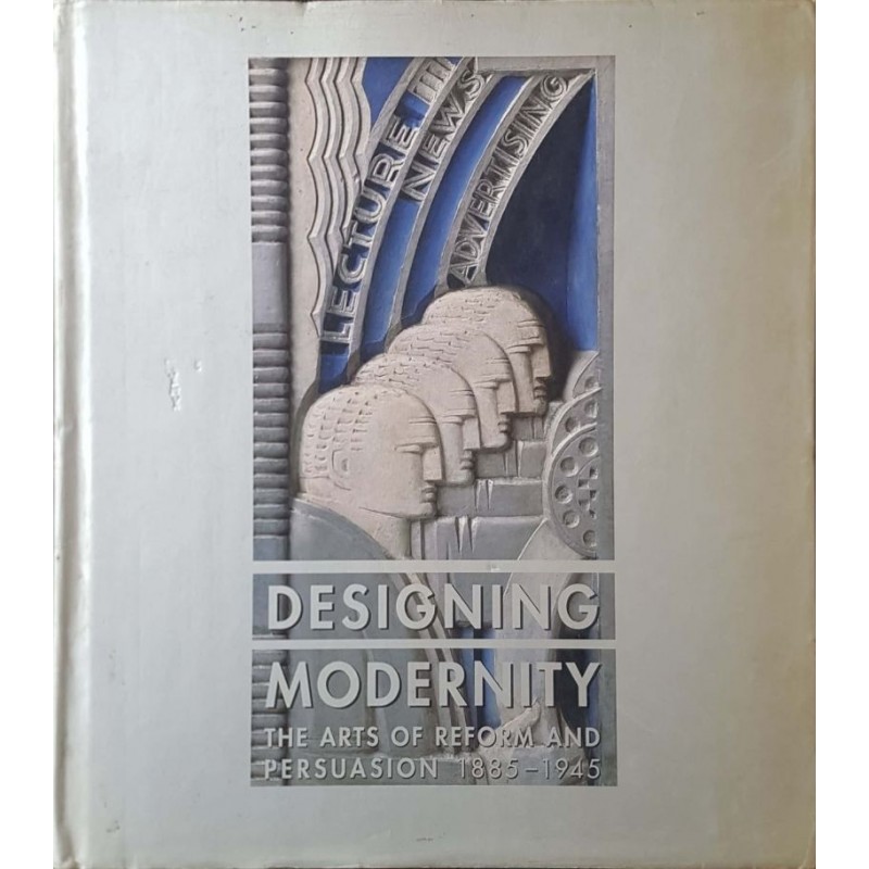 Designing Modernity. The Arts of Reform and Persuasion 1885-1945 | Книги на английски