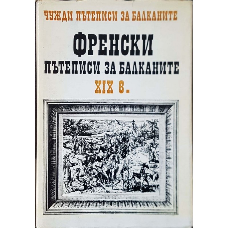 Чужди пътеписи за Балканите. Том 4: Френски пътеписи за Балканите XIX в. | Пътеписи